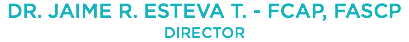 DR. JAIME R. ESTEVA T. - FCAP, FASCP
DIRECTOR
